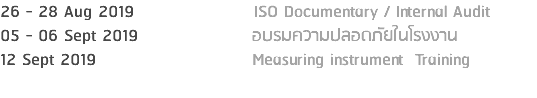 26 - 28 Aug 2019 ISO Documentary / Internal Audit 05 - 06 Sept 2019 อบรมความปลอดภัยในโรงงาน 12 Sept 2019 Measuring instrument Training